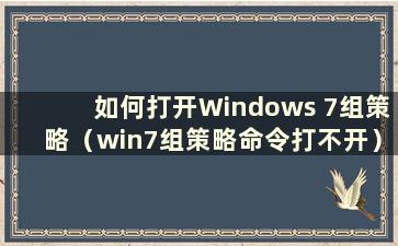 如何打开Windows 7组策略（win7组策略命令打不开）